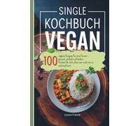 Single Kochbuch vegan: 100 vegane Rezepte für eine Person - gesund, einfach und lecker. Kochen für dich allein war noch nie so unkompliziert.