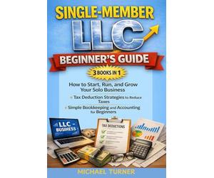 Single-Member LLC Beginner’s Guide 3 Books in 1: How to Start, Run, and Grow Your Solo Business + Tax Deduction Strategies to Reduce Taxes + Simple Bookkeeping and Accounting for Beginners