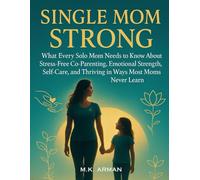 Single Mom Strong: What Every Solo Mom Needs to Know About Stress-Free Co-Parenting, Emotional Strength, Self-Care, and Thriving in Ways Most Moms Never Learn