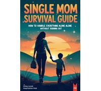 Single Mom Survival Guide: How to Handle Everything Alone Without Burning Out