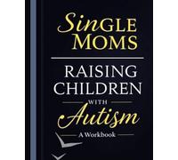 Single Moms Raising Children with Autism: A 6-Week Workbook