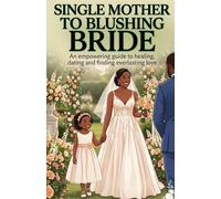 SINGLE MOTHER TO BLUSHING BRIDE: THE ULTIMATE GUIDE TO HELPING YOU SECURE THE LOVE YOU DESERVE
