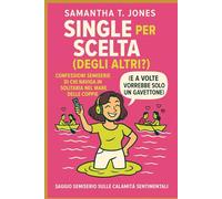 SINGLE PER SCELTA (DEGLI ALTRI?) CONFESSIONI SEMISERIE DI CHI NAVIGA IN SOLITARIA NEL MARE DELLE COPPIE: (E A VOLTE VORREBBE SOLO UN GAVETTONE)