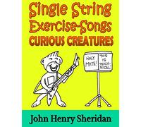 Single String Exercise-Songs - Curious Creatures: A Dozen Unusual Guitar Exercise-Songs Written Especially for the Advanced Beginner Guitarist Using Single String TAB