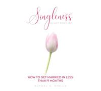 Singleness Is Not For Life: How To Get Married in Less Than 9 Months