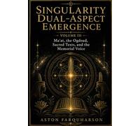 Singularity Dual-Aspect Emergence: Volume III Ma’at, the Ogdoad, Sacred Texts, and the Memorial Voice