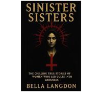 Sinister Sisters: The Chilling True Stories Of Women Who Led Cults Into Darkness