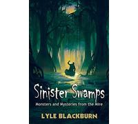 Sinister Swamps: Monsters And Mysteries From The Mire