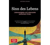 Sinn des Lebens: Lebensaufgabe und Lebensziele authentisch finden: Der praktische Wegweiser zur Entdeckung Ihrer persönlichen Mission - Über den Sinn ... und Ihre wahre Lebensaufgabe erkennen