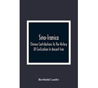 Sino-Iranica; Chinese Contributions To The History Of Civilization In Ancient Iran, With Special Reference To The History Of Cultivated Plants And Products