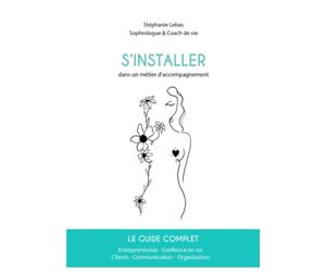 S'installer dans un métier d'accompagnement: Le guide complet : Entrepreneuriat, Confiance en soi, Clients, Communication, Organisation