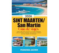 Sint Maarten/ San Martín Guía de viajes: Explore ambos lados del paraíso con consejos privilegiados sobre las 37 playas, restaurantes, vida nocturna y excursiones de un día a Anguila y San Bartolomé.