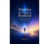 Sintoniza Tu Nueva Realidad: El método para conectar con la versión de tu vida que ya es posible y aprender a vivir en ella