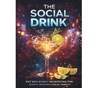 Sipping Mindfully: The Social Drink: A Sober-Curious Guide to Enjoying Life Without Alcohol: Mocktail Rituals, and Confidence Tools for Parties, Dating, Travel, and Nights Out-Without the Hangover