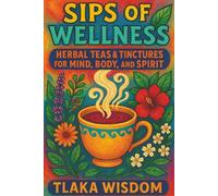 Sips of Wellness: Herbal Teas & Tinctures for Mind, Body, and Spirit