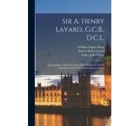 Sir A. Henry Layard, G.C.B., D.C.L.: Autobiography And Letters From His Childhood Until His Appointment As H. M. Ambassador At Madrid