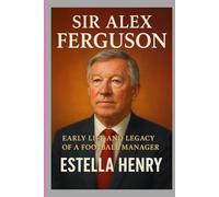 SIR ALEX FERGUSON: EARLY LIFE AND LEGACY OF A FOOTBALL MANAGER