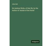 Sir Andrew Wylie, of that Ilk, by the Author of 'Annals of the Parish'
