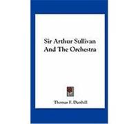 Sir Arthur Sullivan and the Orchestra Dunhill, Thomas F. (Auteur)
