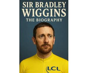 Sir Bradley Wiggins : The Biography
