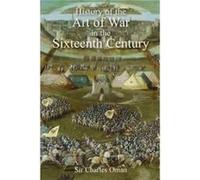 Sir Charles Omans The History of the Art of War in the Sixteenth Century by Sir Charles William Oman Sir Charles William Oman (Auteur)