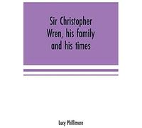 Sir Christopher Wren, His Family And His Times