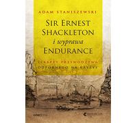 Sir Ernest Shackleton et l'expédition Endurance Les secrets d'un leadership à l'épreuve des crises Adam Staniszewski (Buch auf Polnisch)