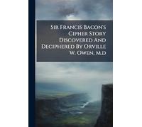 Sir Francis Bacon's Cipher Story Discovered And Deciphered By Orville W. Owen, M.d
