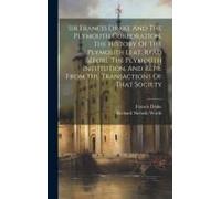 Sir Francis Drake And The Plymouth Corporation, The History Of The Plymouth Leat. Read Before The Plymouth Institution, And Repr. From The Transaction