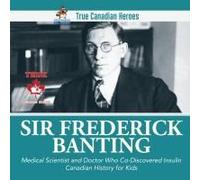 Sir Frederick Banting - Medical Scientist And Doctor Who Co-Discovered Insulin Canadian History For Kids True Canadian Heroes