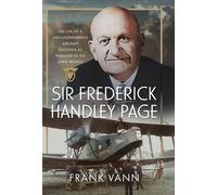 Sir Frederick Handley Page The Life of a Groundbreaking Aircraft Designer as Revealed in His Own Words - Frank Vann - Air World - ebook (ePub) - Livre