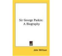 Sir George Parkin: A Biography Willison, John (Auteur)