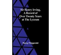 Sir Henry Irving,A Record Of Over Twenty Years At The Lyceum