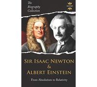 Sir Isaac Newton & Albert Einstein: From Absolutism To Relativity. The Biography Collection