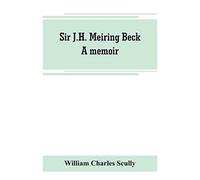 Sir J.H. Meiring Beck; A Memoir