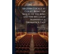 Sir John Cockle At Court. Being The Sequel Of The King And The Miller Of Mansfield. A Dramatick Tale