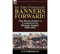 Sir John Fortescue's Banners Forward!-The Development & Campaigns Of British Armies 1066-1642