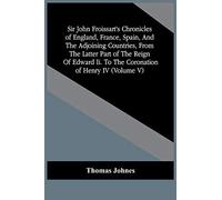 Sir John Froissart's Chronicles Of England, France, Spain, And The Adjoining Countries, From The Latter Part Of The Reign Of Edward Ii. To The Coronation Of Henry Iv (Volume V)