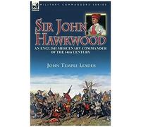 Sir John Hawkwood: An English Mercenary Commander Of The 14th Century
