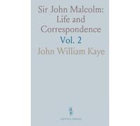 Sir John Malcolm: Life and Correspondence: Late Envoy to Persia and Governor of Bombay; From the Unpublished Letters and Journals