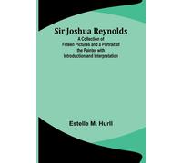 Sir Joshua Reynolds; A Collection Of Fifteen Pictures And A Portrait Of The Painter With Introduction And Interpretation