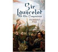 Sir Launcelot et ses compagnons : Légendes et mythes arthuriens du plus grand chevalier de la Table Ronde