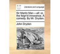 Sir Martin Mar----All: Or, The Feign'd Innocence. A Comedy. By Mr. Dryden.