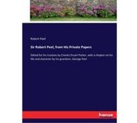 Sir Robert Peel from His Private Papers Edited for his trustees by Charles Stuart Parker with a chapter on his life and character by his grandson George P Robert PeelRobert Peel (Auteur)