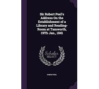 Sir Robert Peel's Address On The Establishment Of A Library And Reading-Room At Tamworth, 19th Jan., 1841