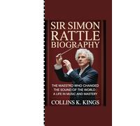 SIR SIMON RATTLE BIOGRAPHY: “The Maestro Who Changed the Sound of the World - A Life in Music and Mastery”