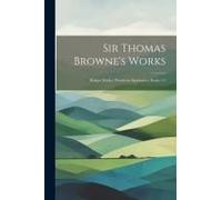 Sir Thomas Browne's Works: Religio Medici. Pseudoxia Epidemica, Books 1-3