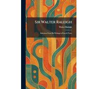 Sir Walter Raleigh: Selections From His Writings in Prose & Verse
