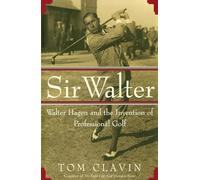 Sir Walter: Walter Hagen and the Invention of Professional Golf
