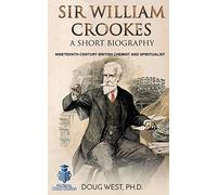 Sir William Crookes: A Short Biography: Nineteenth-Century British Chemist and Spiritualist